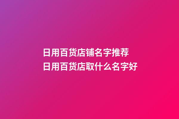 日用百货店铺名字推荐 日用百货店取什么名字好-第1张-店铺起名-玄机派